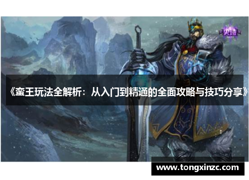 《蛮王玩法全解析:从入门到精通的全面攻略与技巧分享》 《蛮王玩法全解析:从入门到精通的全面攻略与技巧分享》